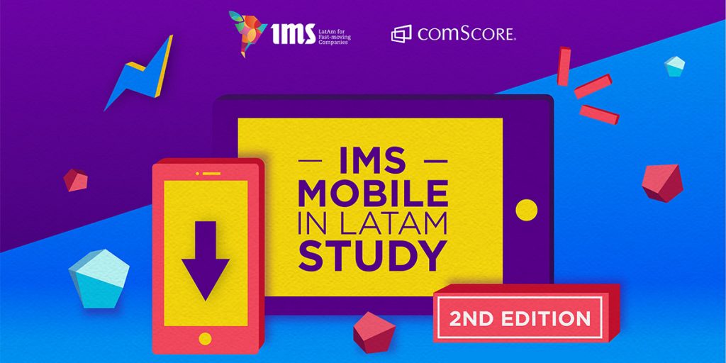 Gráficos para tablet y smartphone que muestran el título de un estudio sobre un fondo geométrico colorido con logotipos.

Texto: "ESTUDIO DE IMS MOBILE EN LATAM"; "2.ª EDICIÓN"; "IMS"; "comSCORE"